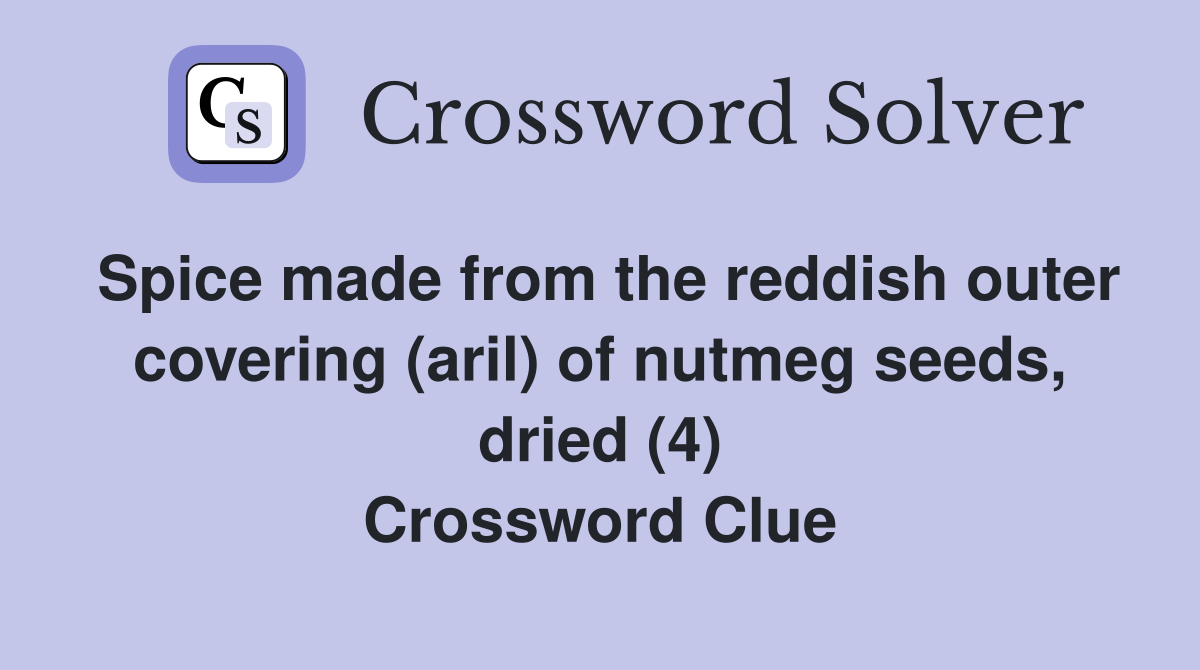 Spice made from the reddish outer covering (aril) of nutmeg seeds, dried (4) Crossword Clue