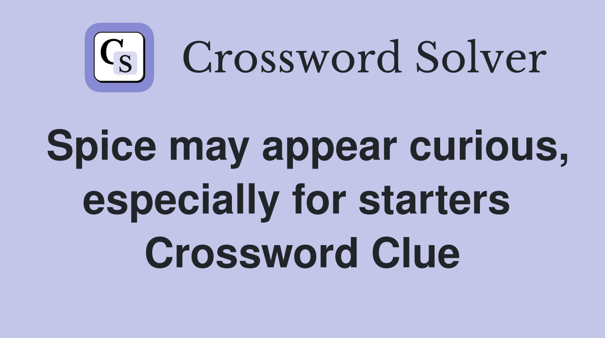 Spice may appear curious, especially for starters  Crossword Clue