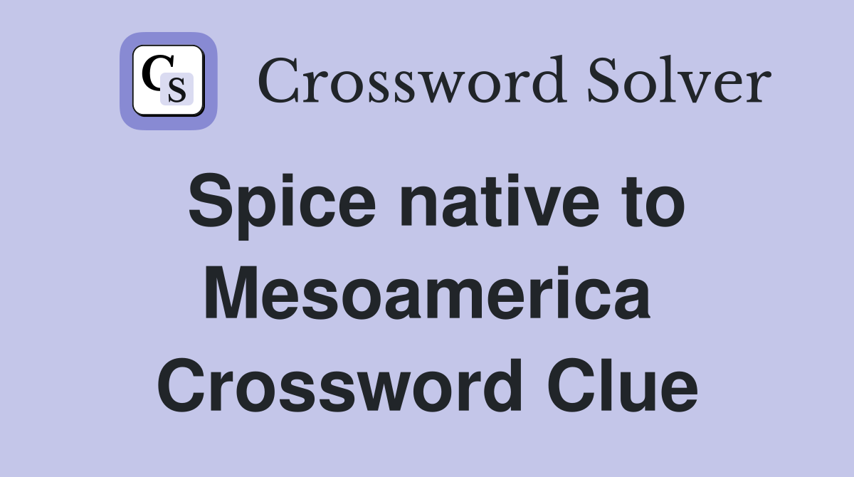 Spice native to Mesoamerica Crossword Clue
