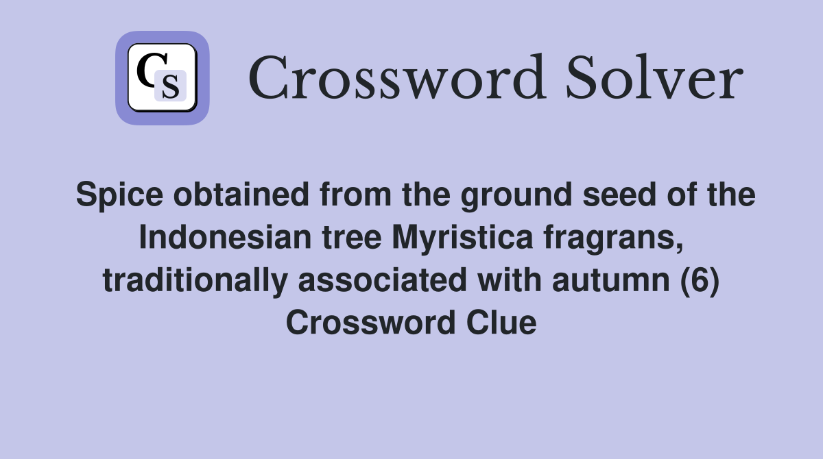 Spice obtained from the ground seed of the Indonesian tree Myristica fragrans, traditionally associated with autumn (6) Crossword Clue