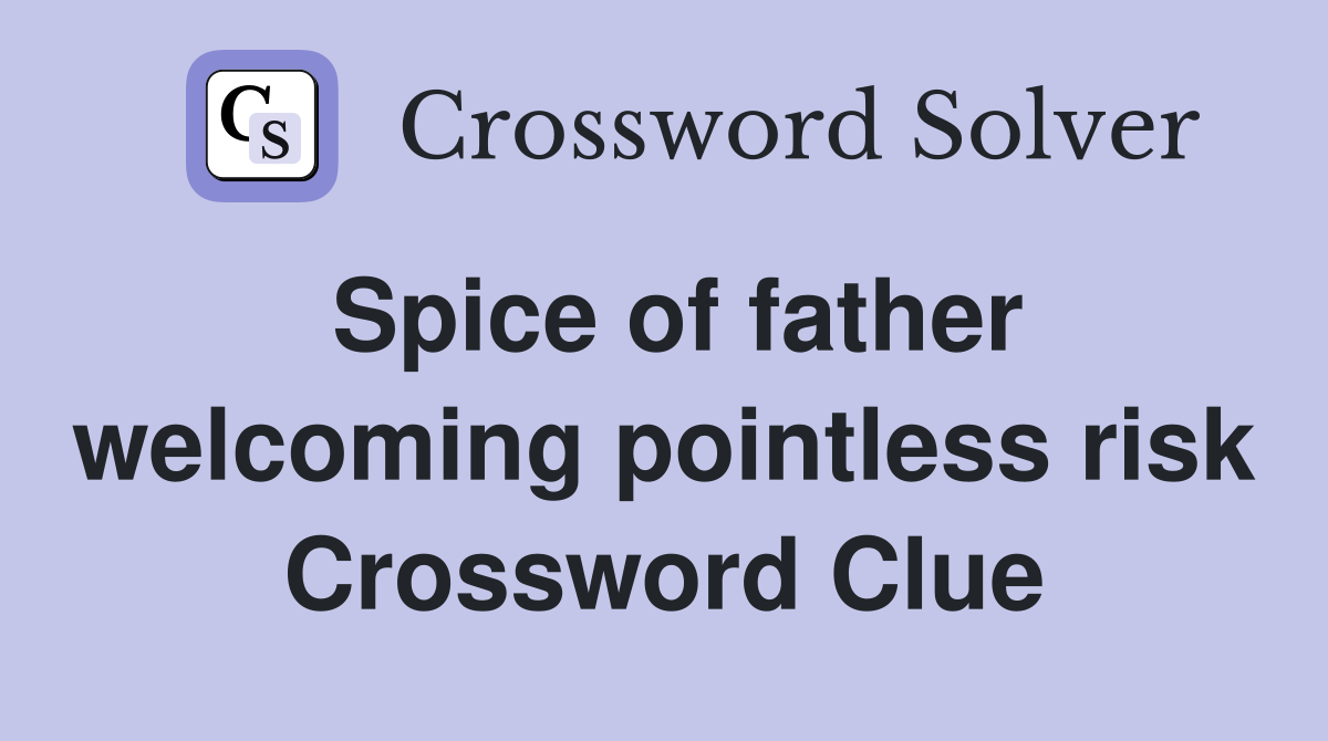 Spice of father welcoming pointless risk Crossword Clue