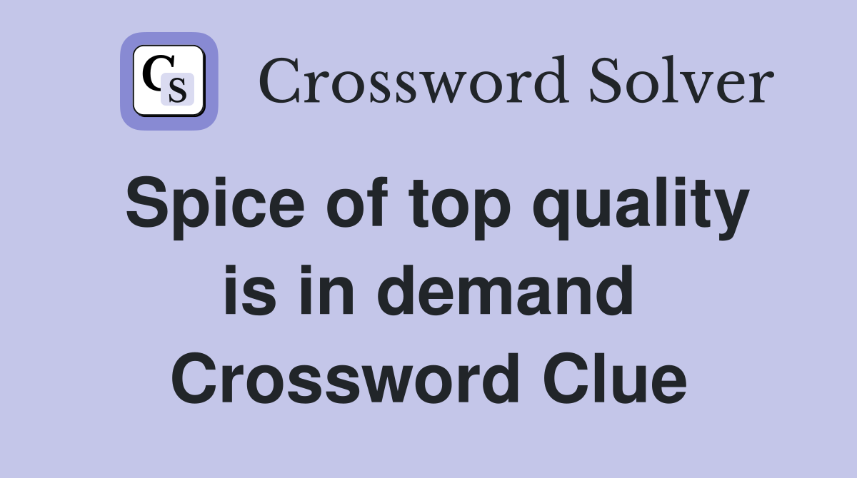 Spice of top quality is in demand Crossword Clue