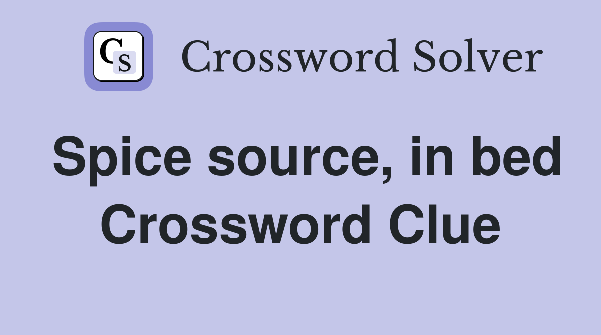 Spice source, in bed Crossword Clue