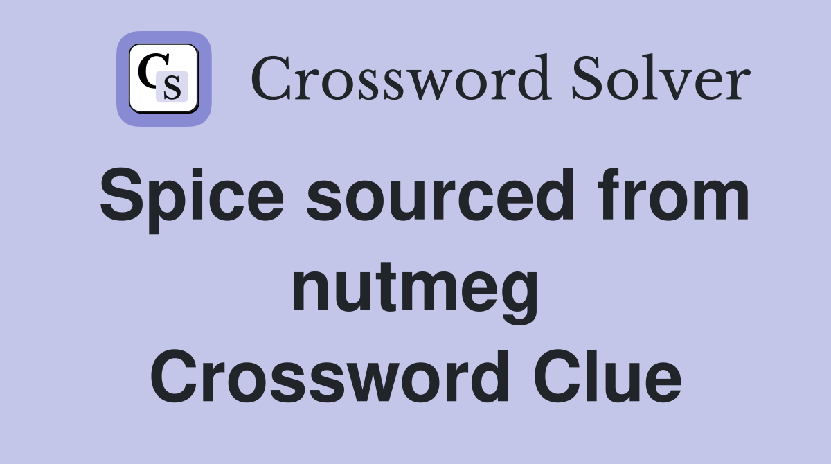 Spice sourced from nutmeg Crossword Clue