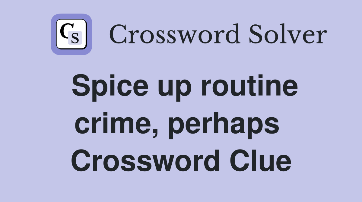Spice up routine crime, perhaps  Crossword Clue