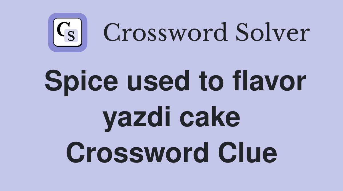 Spice used to flavor yazdi cake Crossword Clue