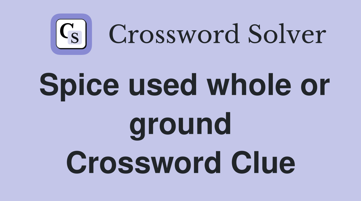 Spice used whole or ground Crossword Clue
