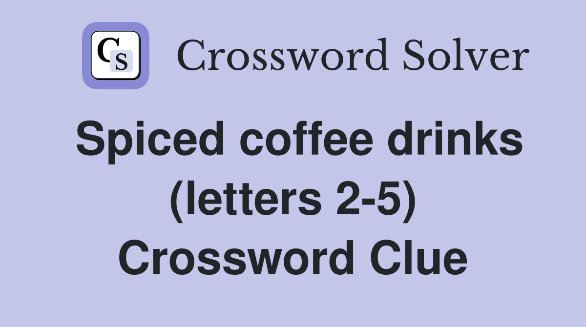Spiced coffee drinks (letters 2-5) Crossword Clue