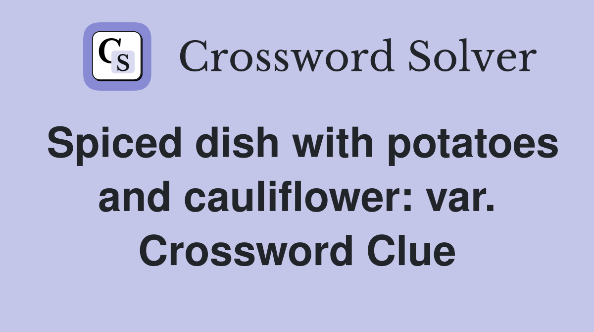 Spiced dish with potatoes and cauliflower: var. Crossword Clue