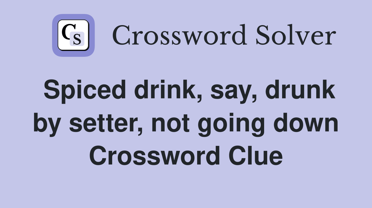 Spiced drink, say, drunk by setter, not going down Crossword Clue