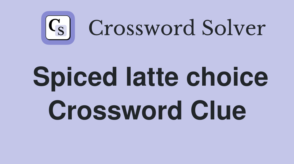 Spiced latte choice Crossword Clue