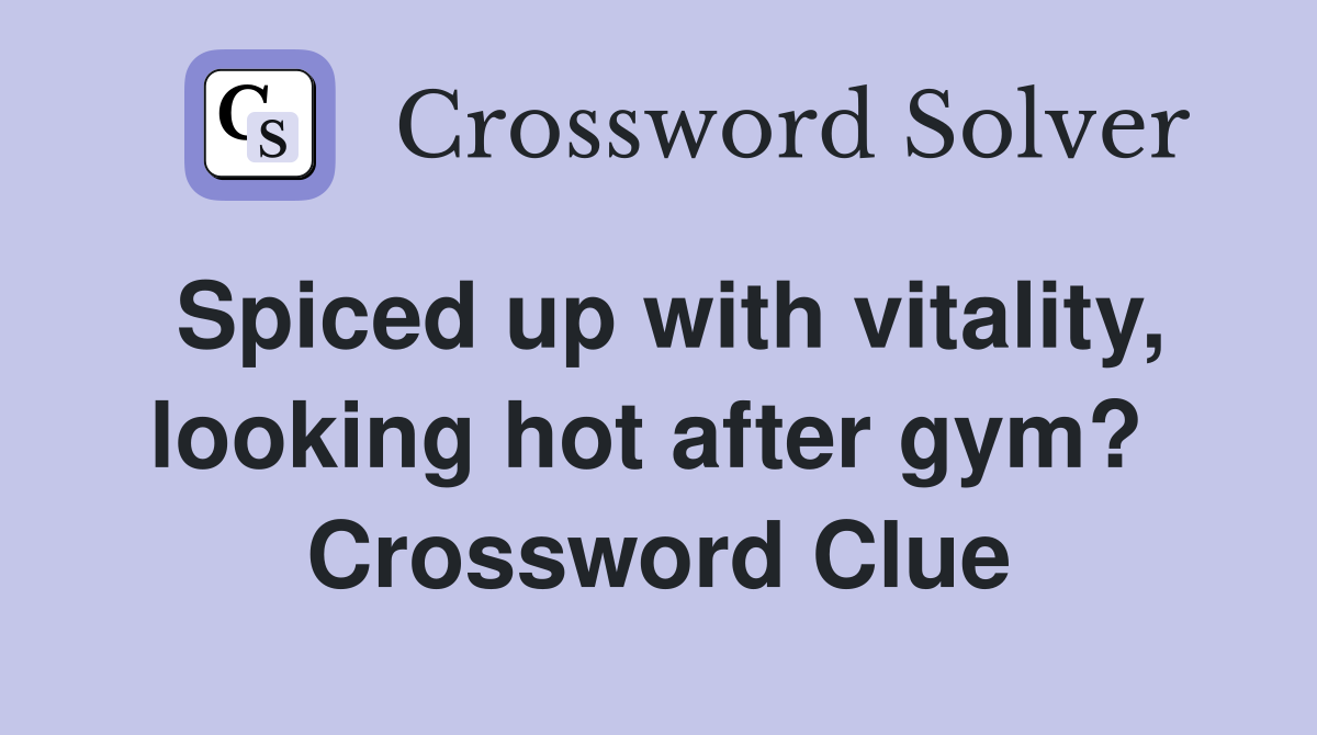 Spiced up with vitality, looking hot after gym?  Crossword Clue