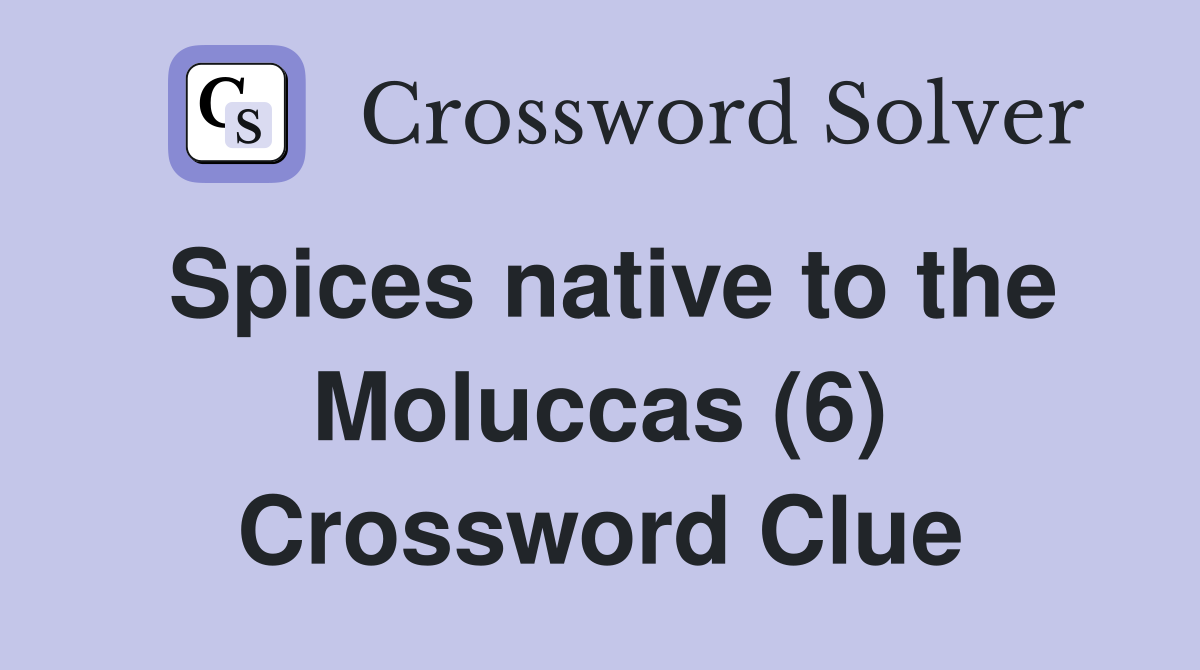 Spices native to the Moluccas (6) Crossword Clue