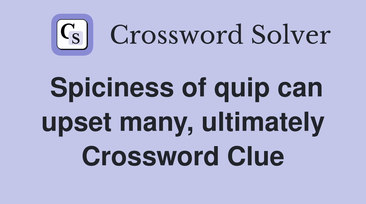Spiciness of quip can upset many, ultimately Crossword Clue