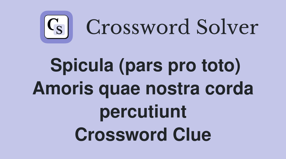 Spicula (pars pro toto) Amoris quae nostra corda percutiunt Crossword Clue