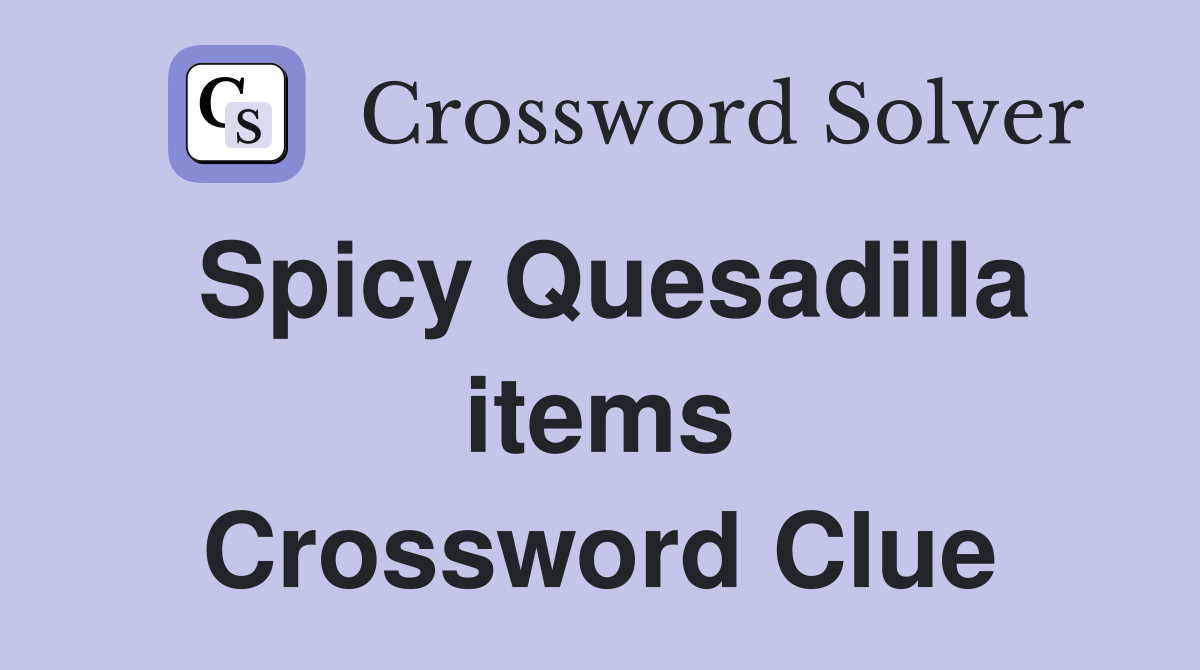 Spicy Quesadilla items Crossword Clue