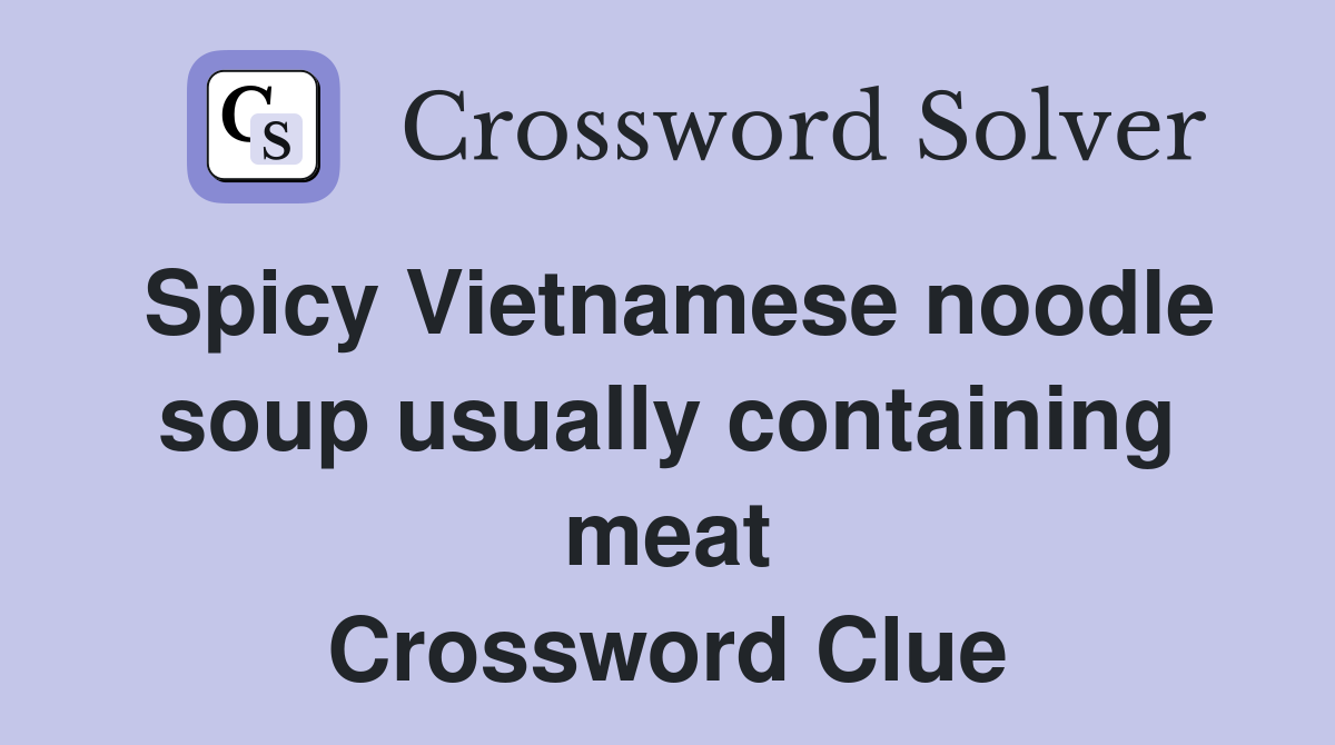 Spicy Vietnamese noodle soup usually containing meat Crossword Clue