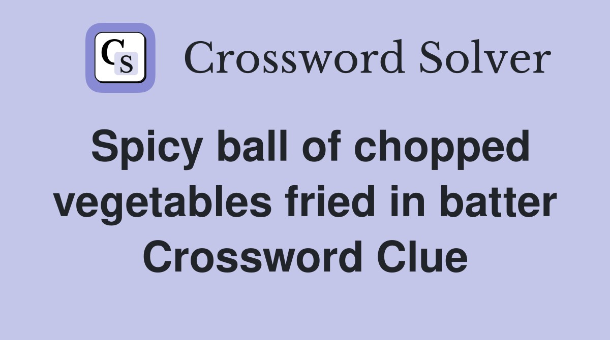 Spicy ball of chopped vegetables fried in batter Crossword Clue