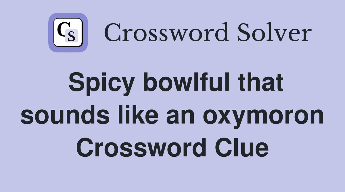 Spicy bowlful that sounds like an oxymoron Crossword Clue