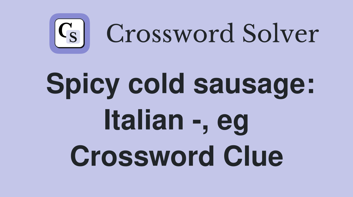 Spicy cold sausage: Italian -, eg Crossword Clue