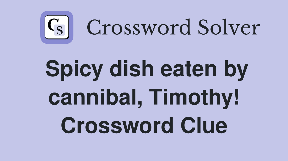 Spicy dish eaten by cannibal, Timothy! Crossword Clue
