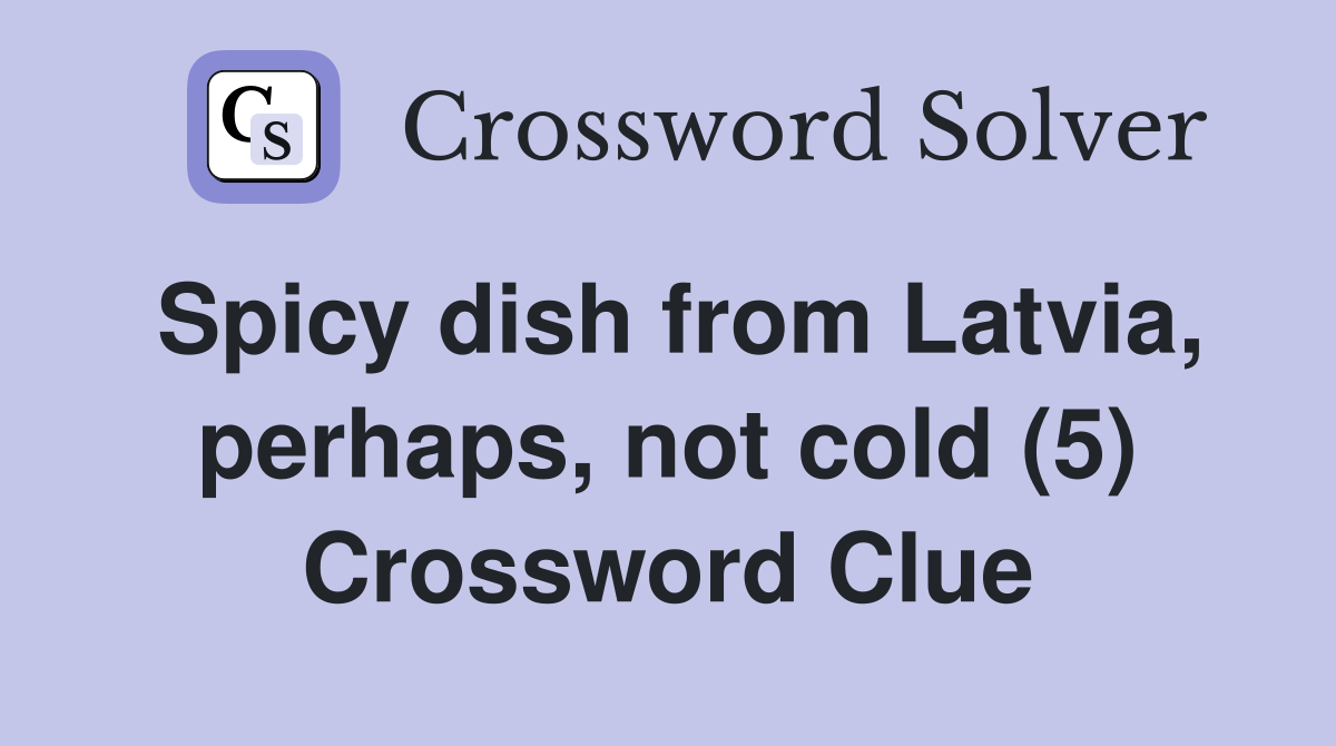 Spicy dish from Latvia, perhaps, not cold (5) Crossword Clue