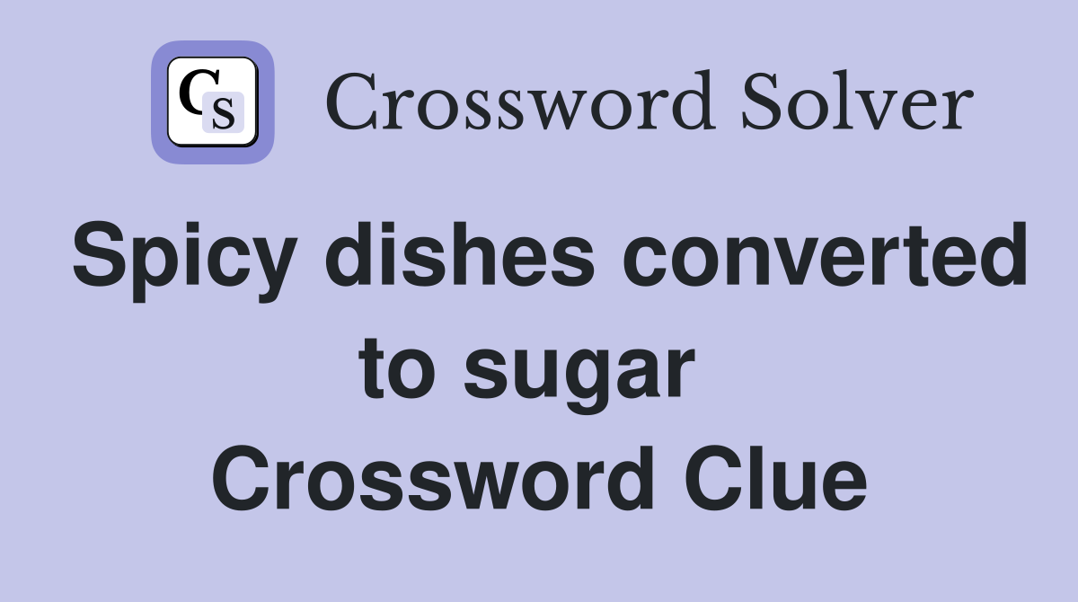 Spicy dishes converted to sugar  Crossword Clue