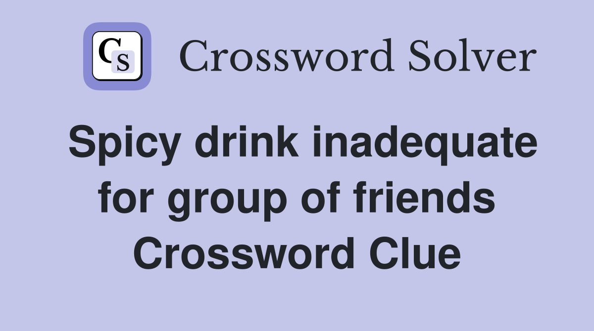 Spicy drink inadequate for group of friends Crossword Clue