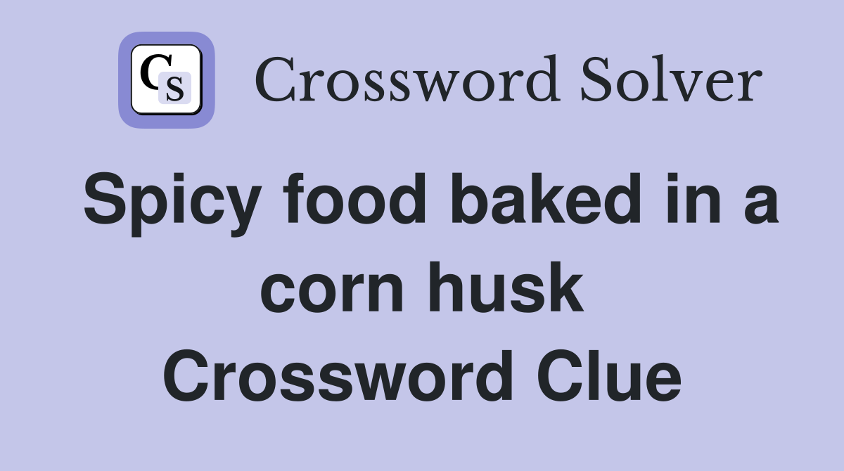 Spicy food baked in a corn husk Crossword Clue