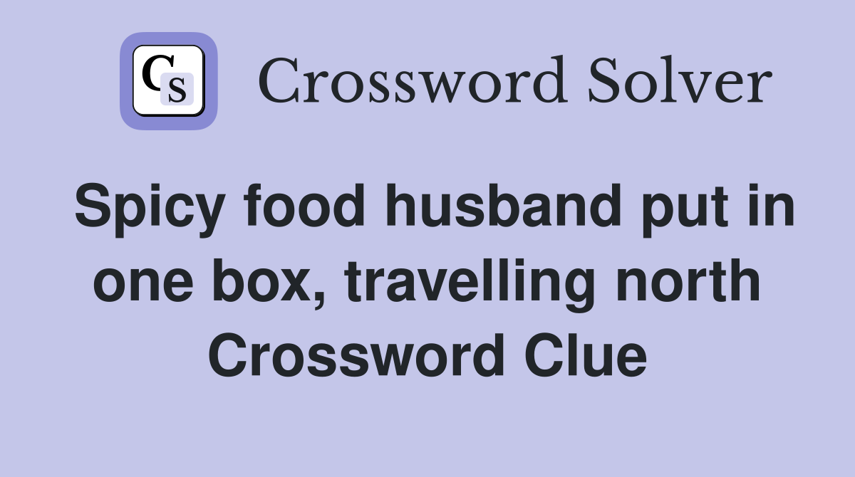 Spicy food husband put in one box, travelling north Crossword Clue