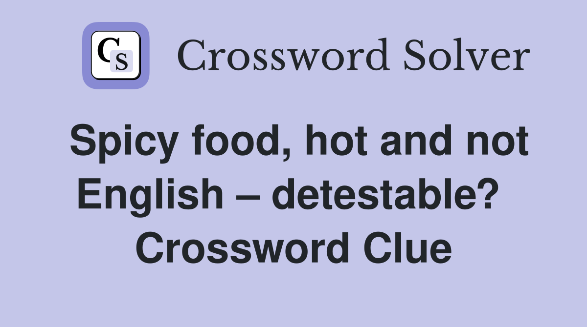 Spicy food, hot and not English – detestable?  Crossword Clue