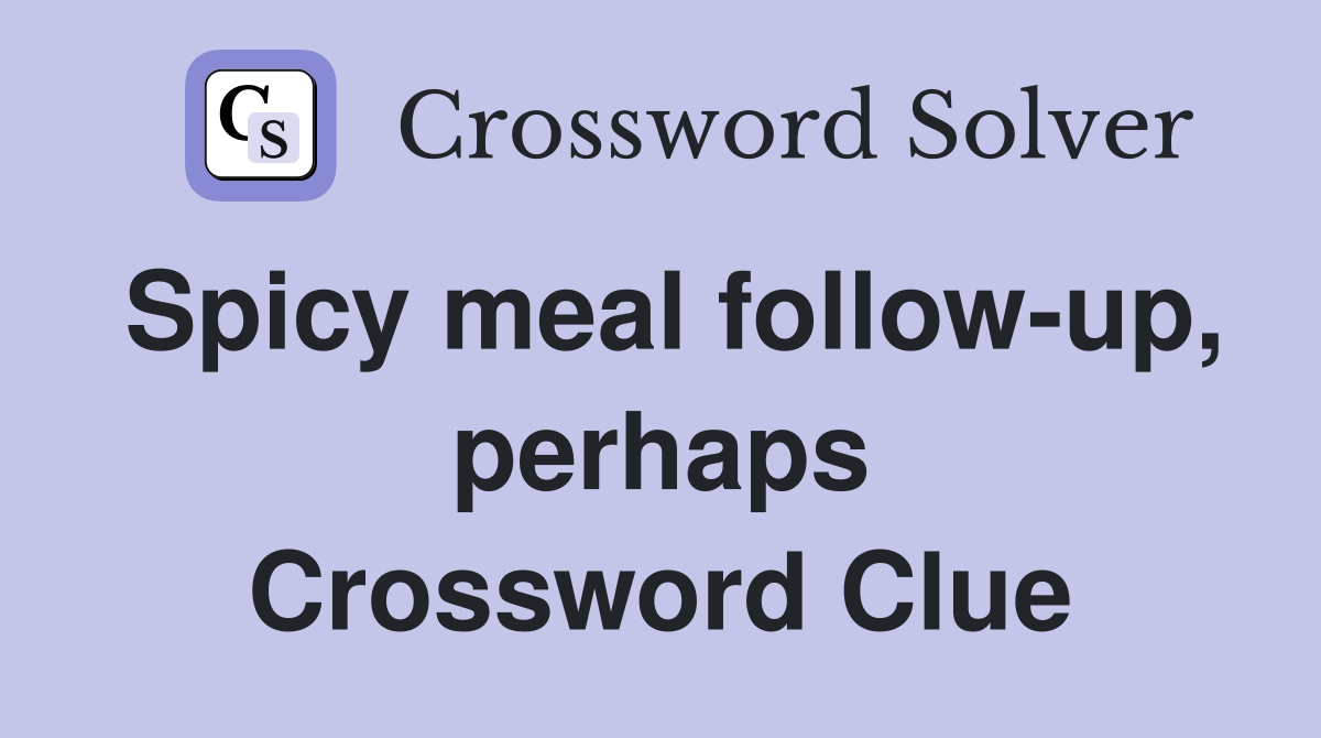 Spicy meal follow-up, perhaps Crossword Clue