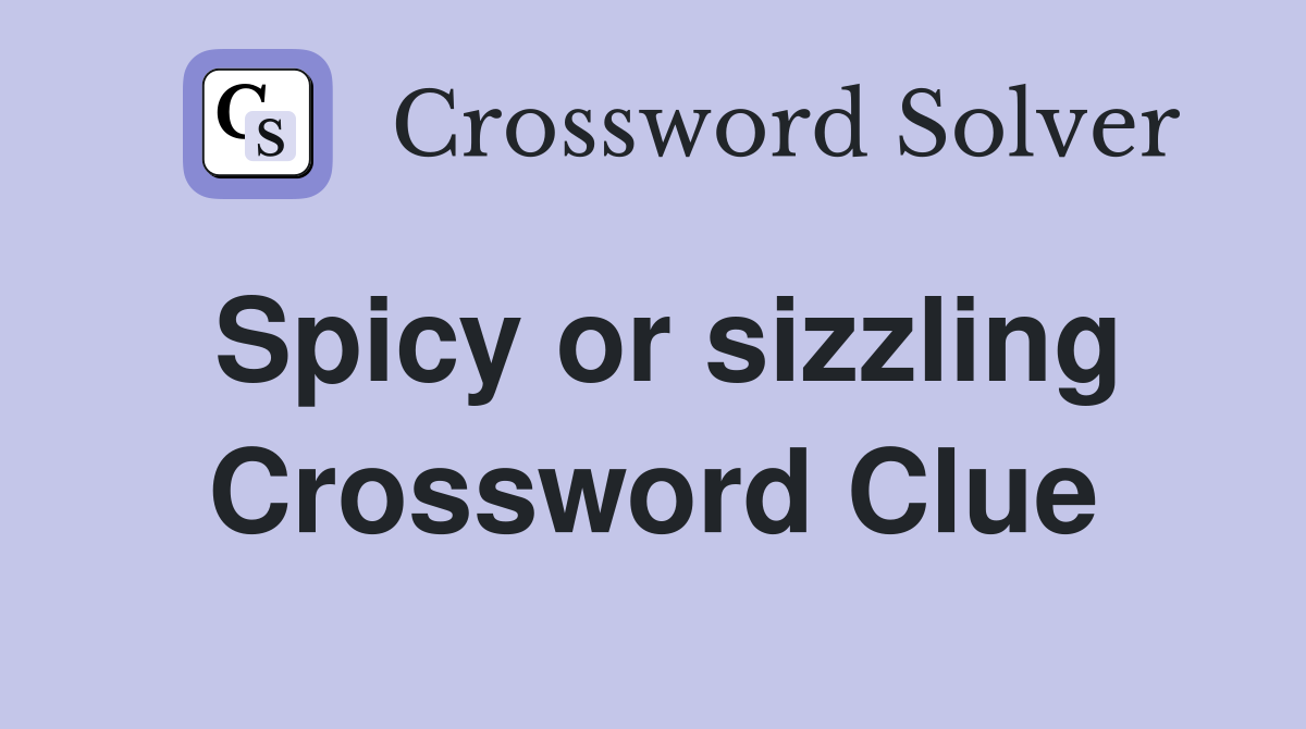Spicy or sizzling Crossword Clue