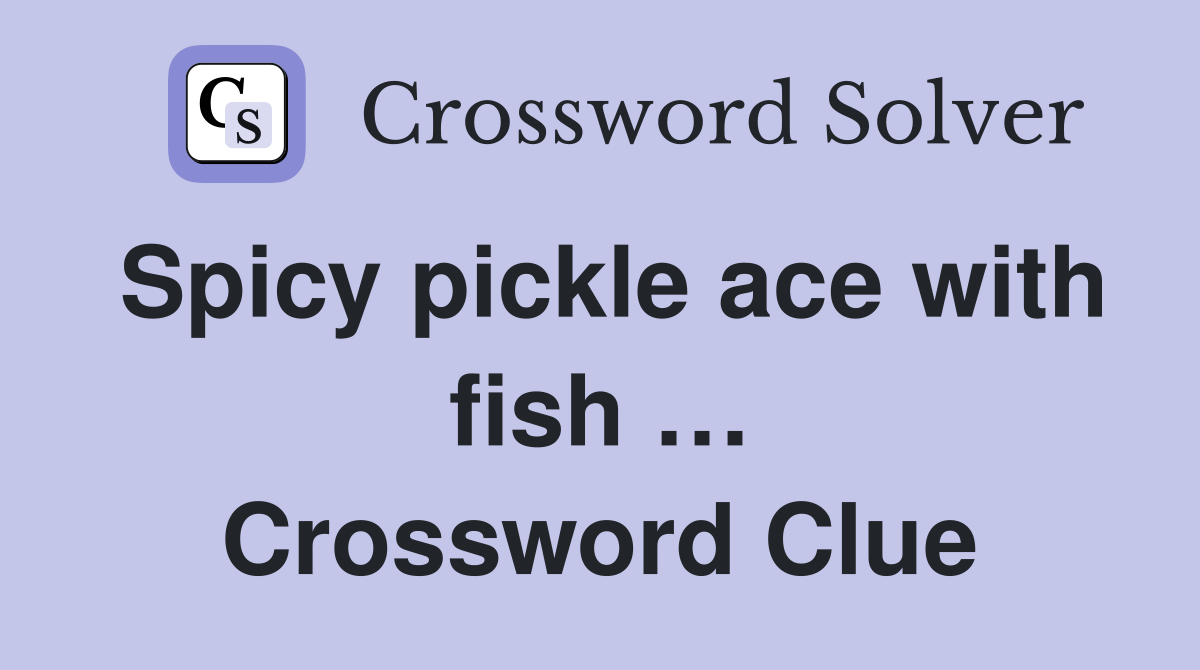 Spicy pickle ace with fish … Crossword Clue