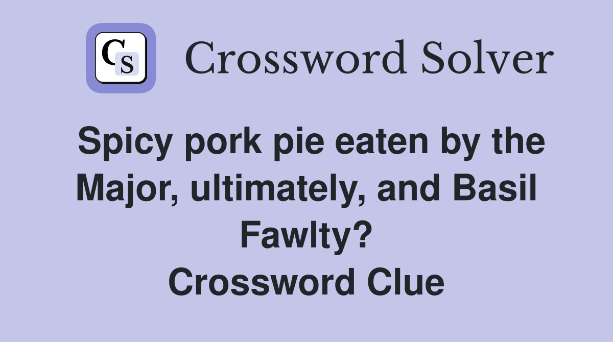 Spicy pork pie eaten by the Major, ultimately, and Basil Fawlty? Crossword Clue