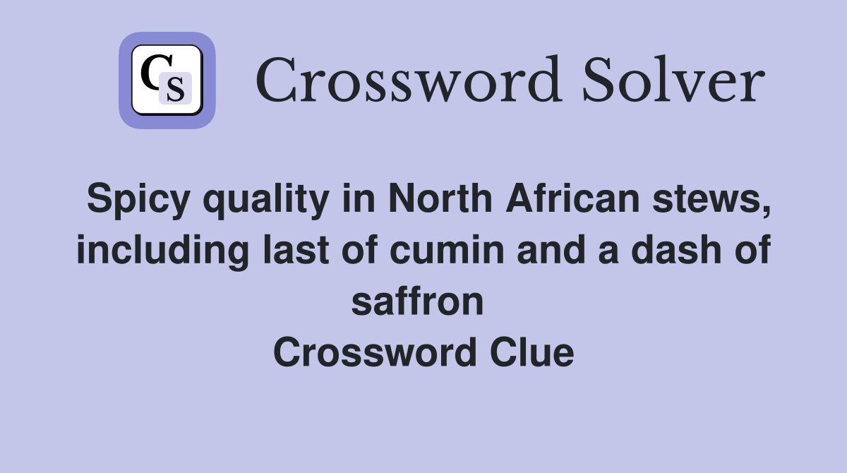Spicy quality in North African stews, including last of cumin and a dash of saffron  Crossword Clue