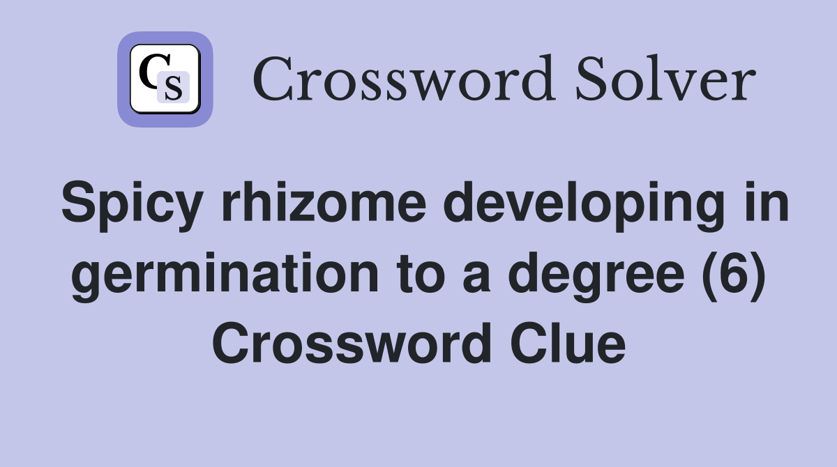 Spicy rhizome developing in germination to a degree (6) Crossword Clue