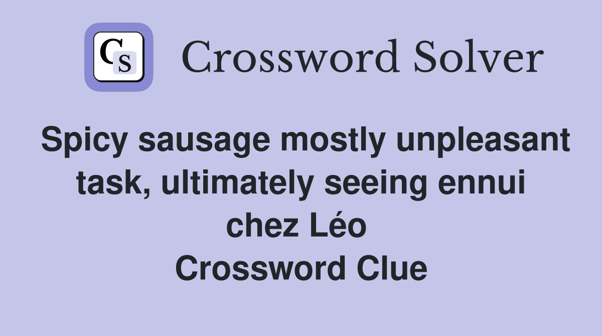 Spicy sausage mostly unpleasant task, ultimately seeing ennui chez Léo  Crossword Clue