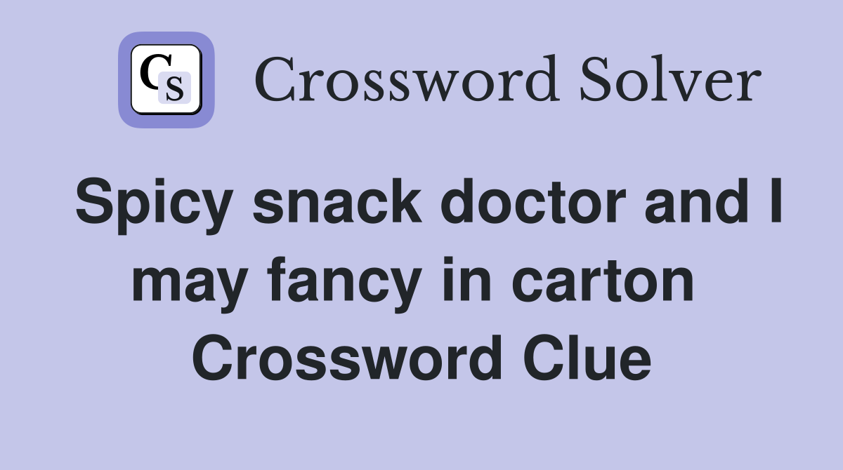 Spicy snack doctor and I may fancy in carton  Crossword Clue