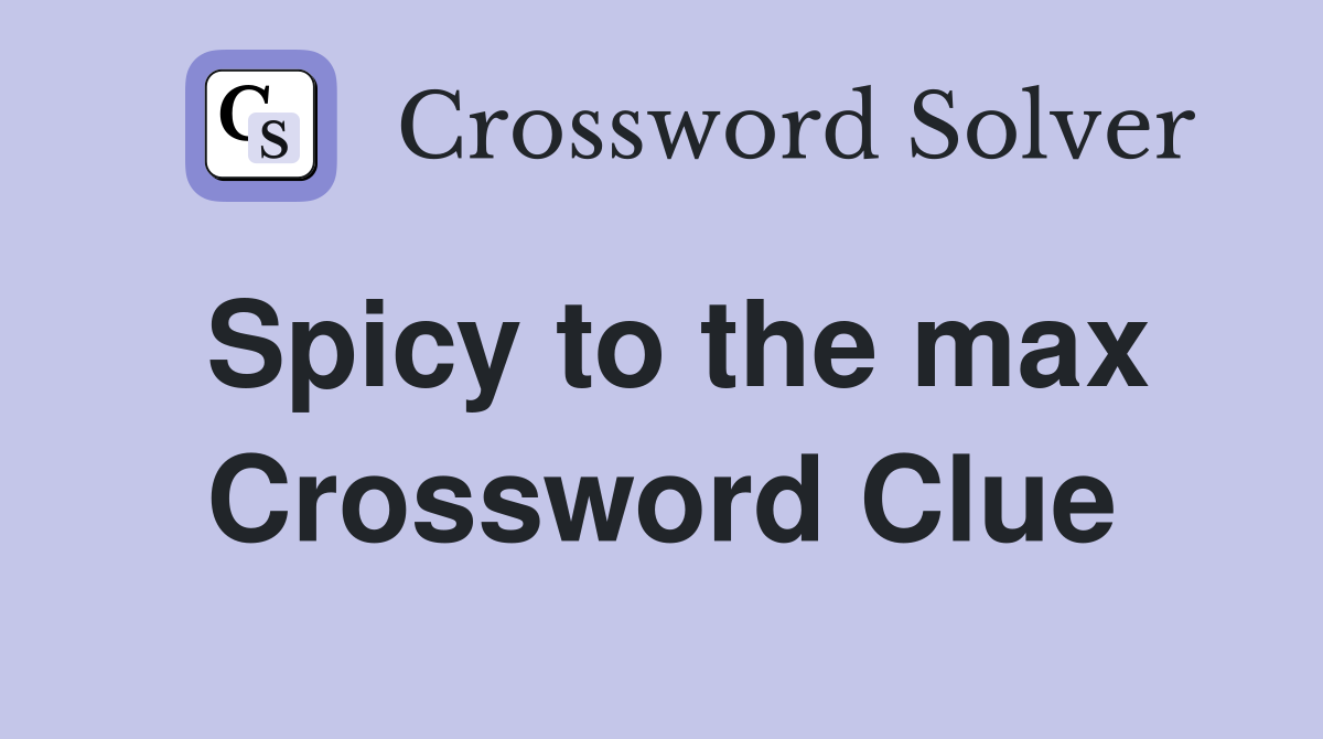 Spicy to the max Crossword Clue