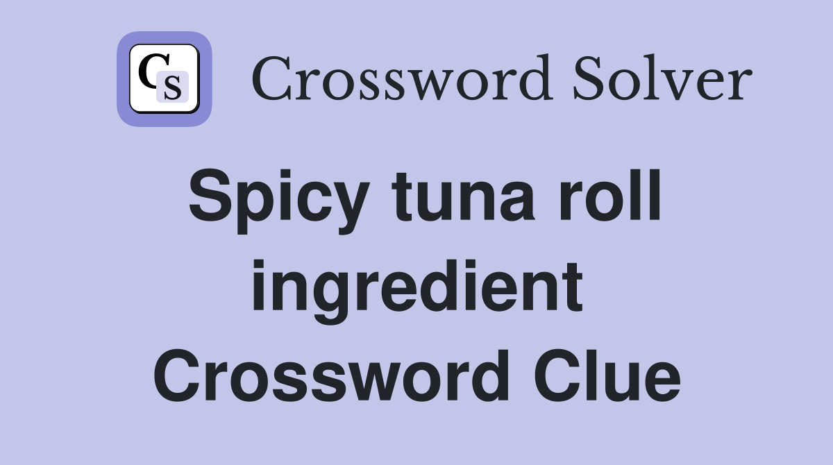 Spicy tuna roll ingredient Crossword Clue