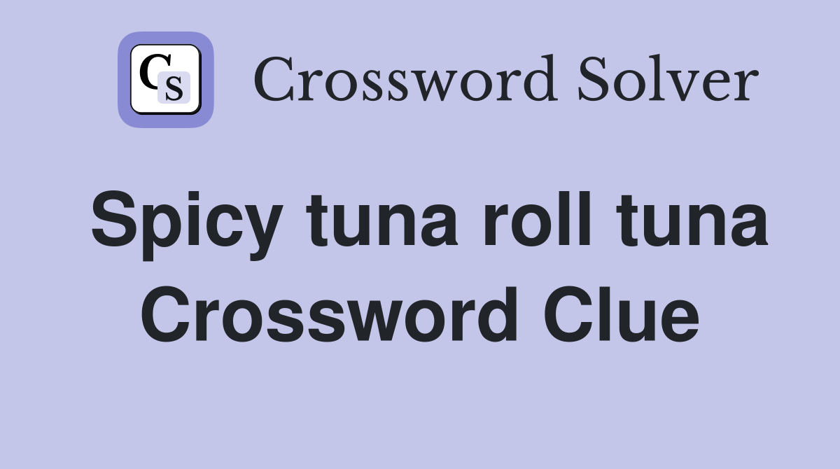 Spicy tuna roll tuna Crossword Clue