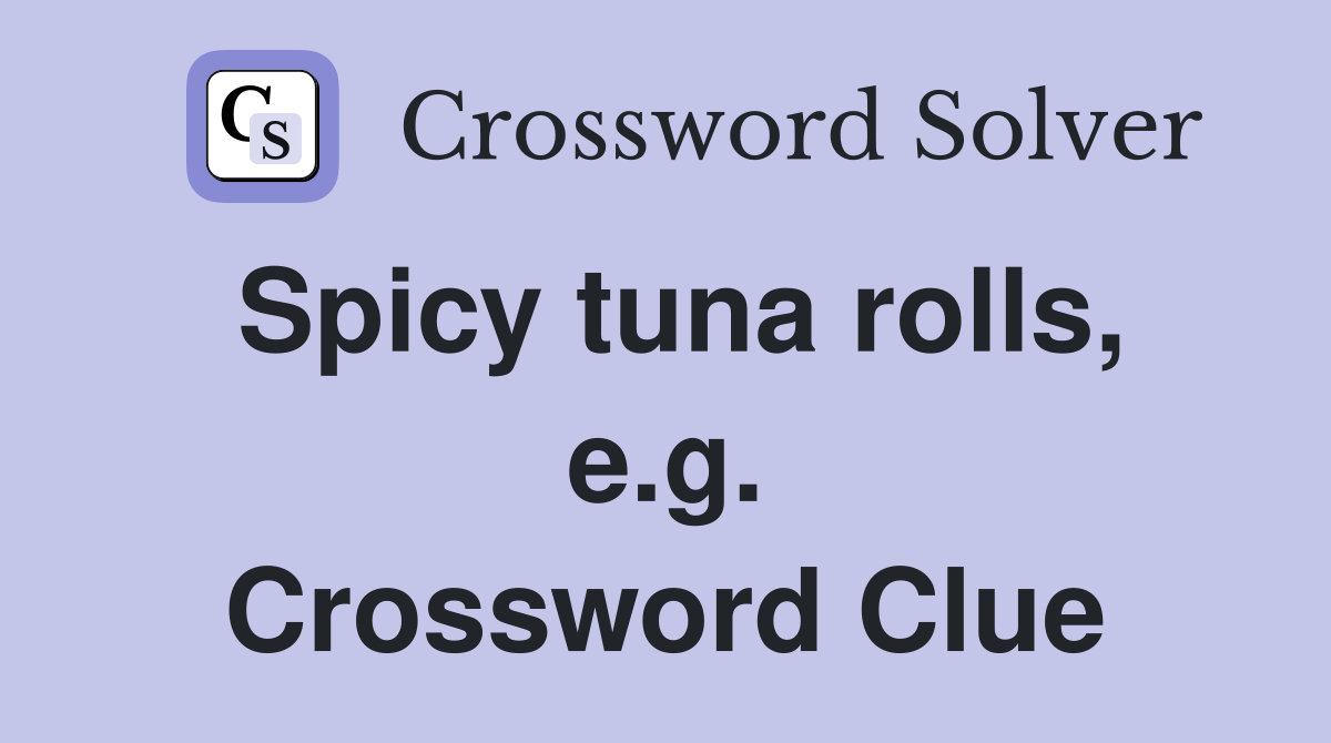 Spicy tuna rolls, e.g. Crossword Clue
