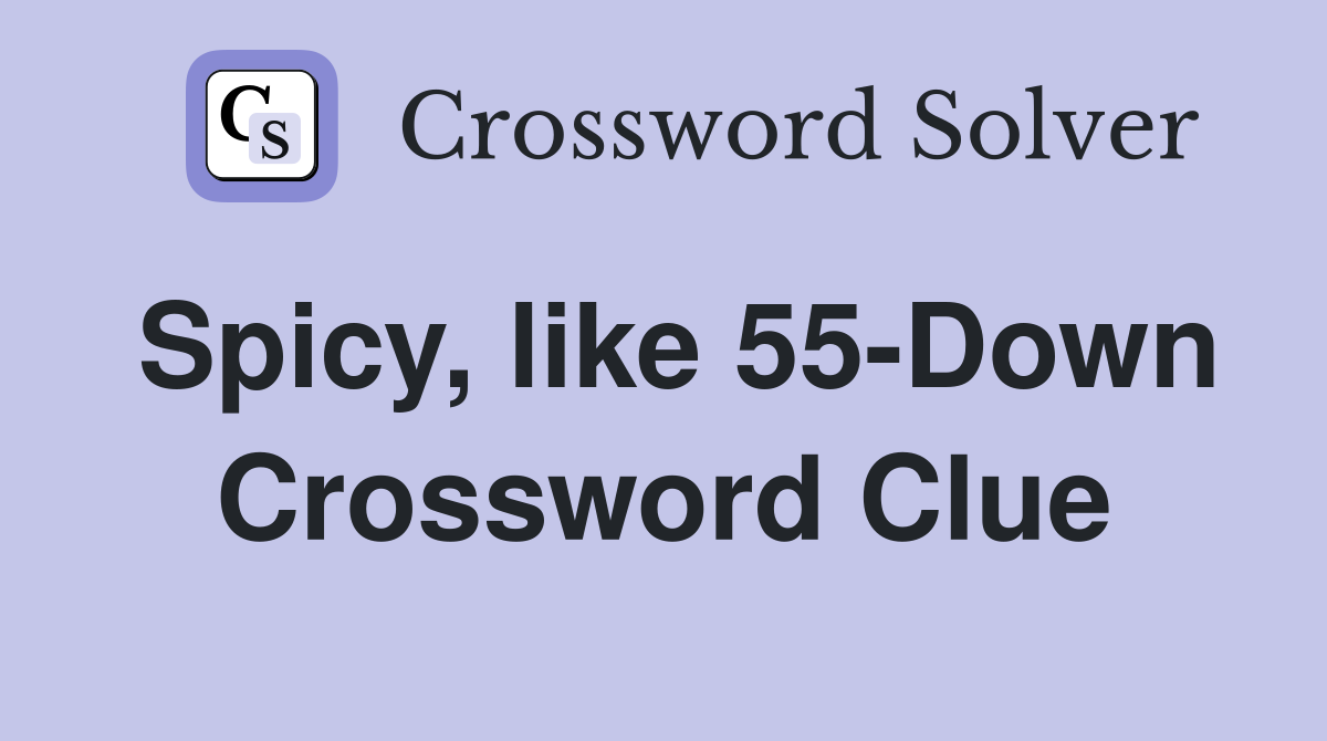 Spicy, like 55-Down Crossword Clue