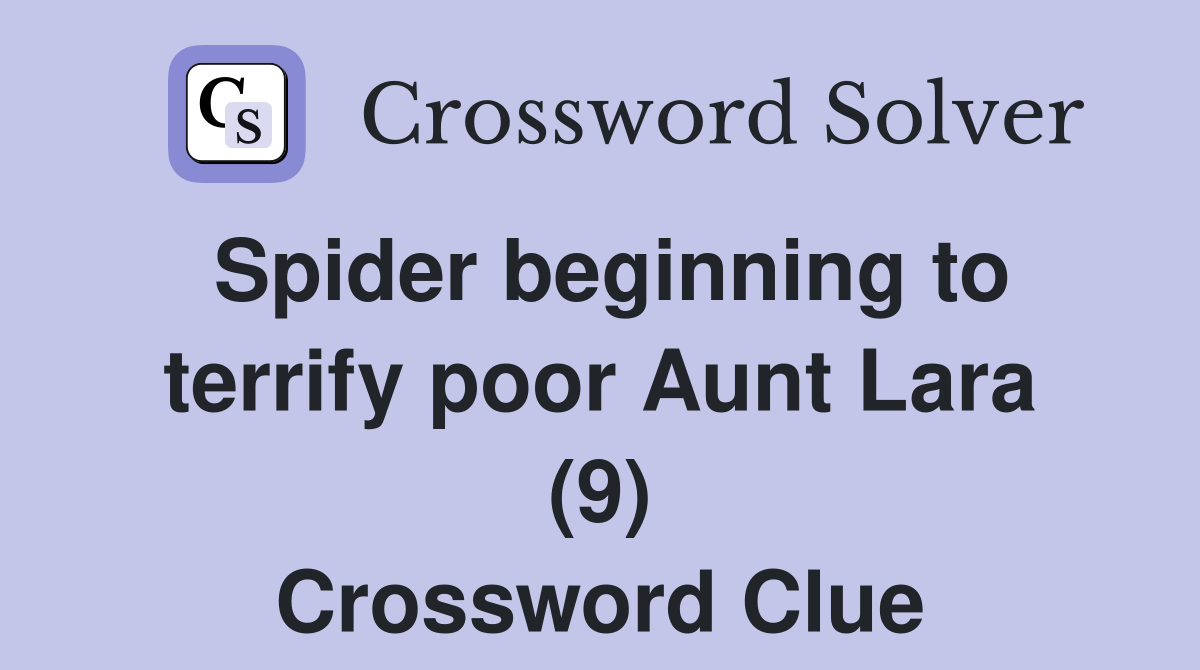 Spider beginning to terrify poor Aunt Lara (9) Crossword Clue