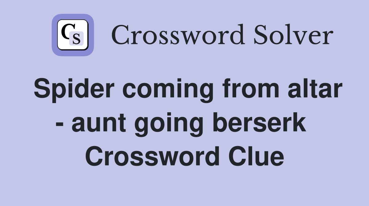 Spider coming from altar - aunt going berserk  Crossword Clue
