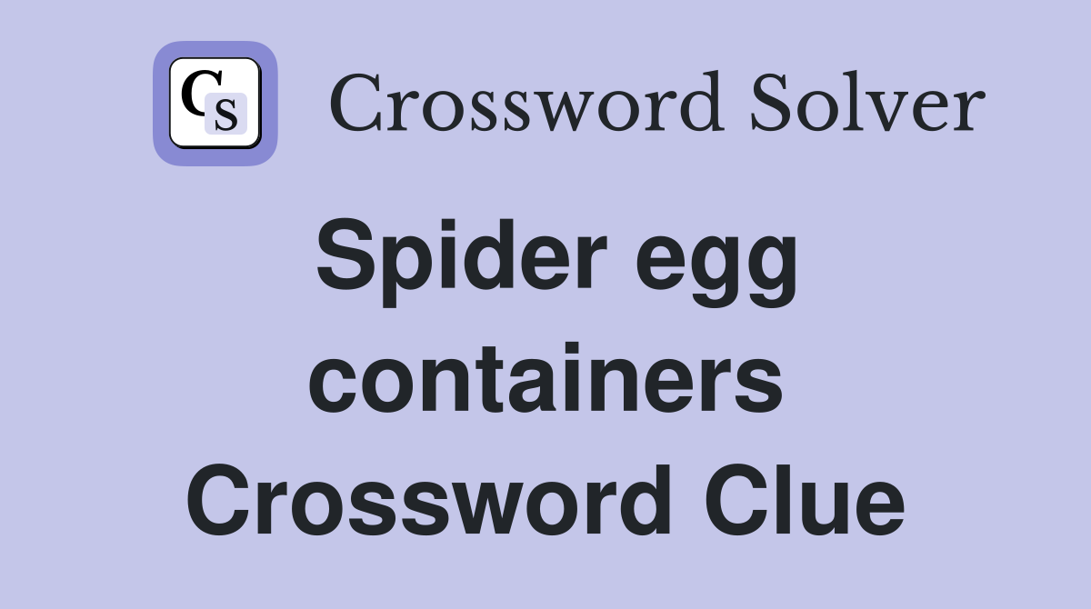 Spider egg containers Crossword Clue