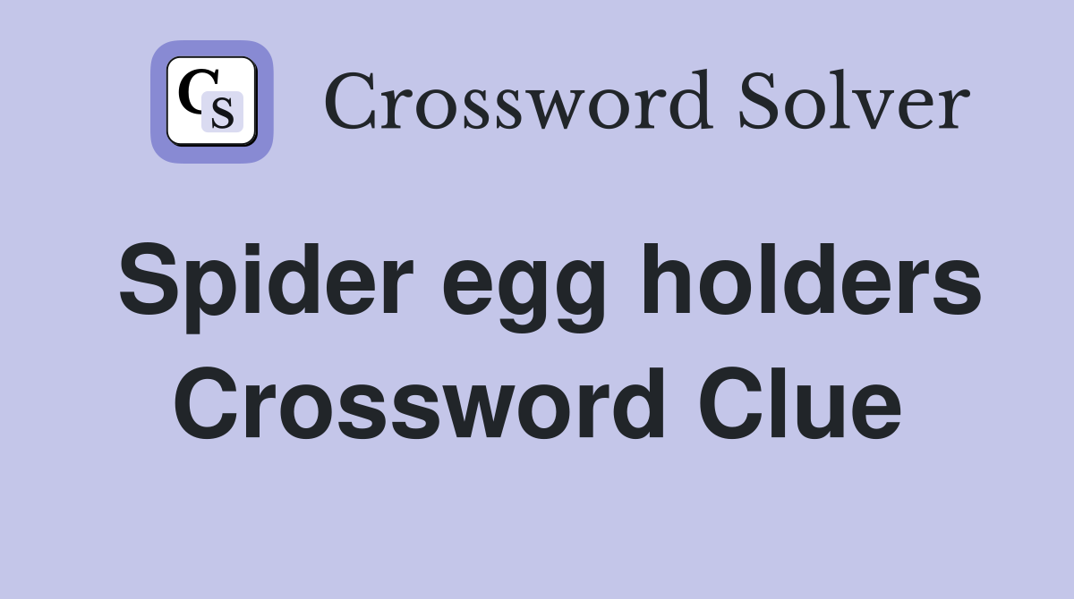 Spider egg holders Crossword Clue