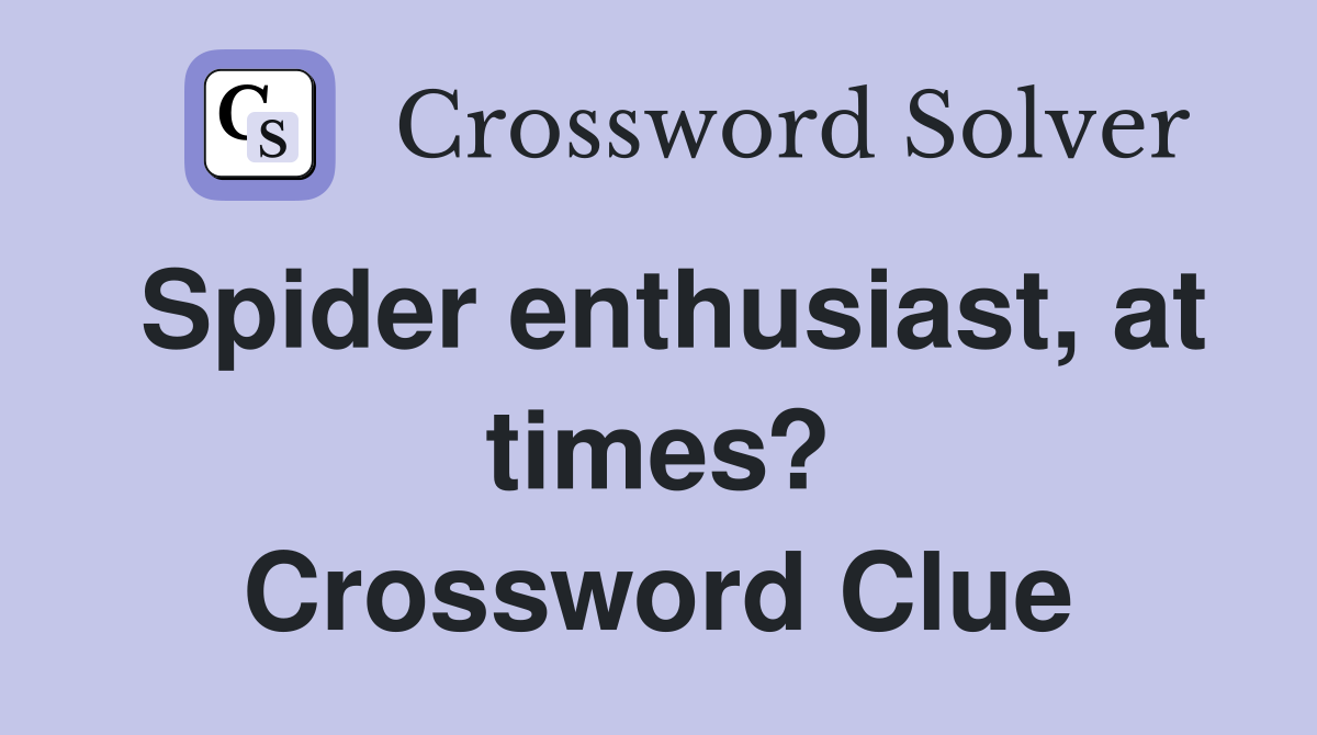 Spider enthusiast, at times? Crossword Clue