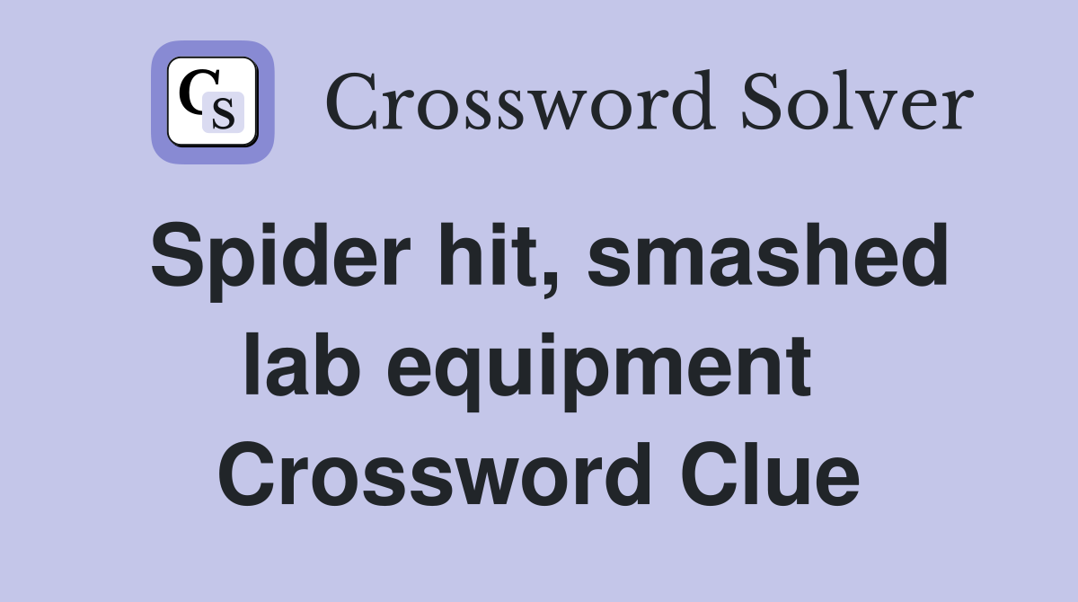 Spider hit, smashed lab equipment  Crossword Clue